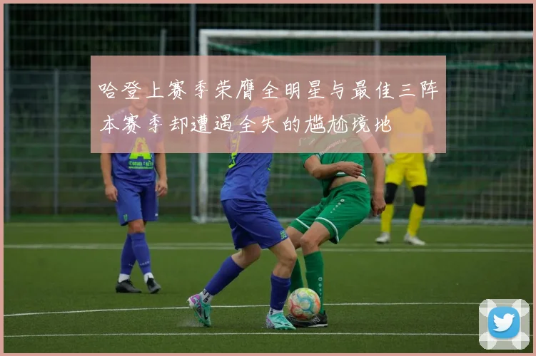 哈登上赛季荣膺全明星与最佳三阵本赛季却遭遇全失的尴尬境地