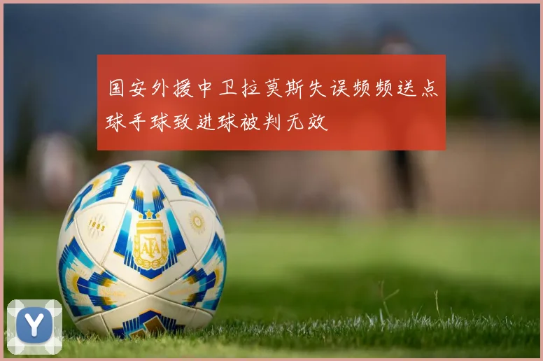 国安外援中卫拉莫斯失误频频送点球手球致进球被判无效
