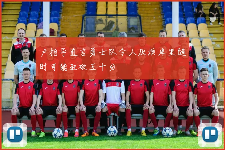卢指导直言勇士队令人厌烦库里随时可能狂砍五十分