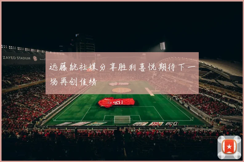 远藤航社媒分享胜利喜悦期待下一场再创佳绩